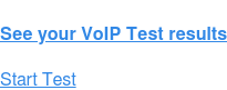 See your VoIP Test results Start Test